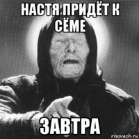 настя придёт к сёме завтра