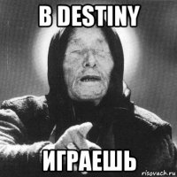 в destiny играешь