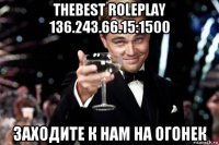 thebest roleplay 136.243.66.15:1500 заходите к нам на огонек