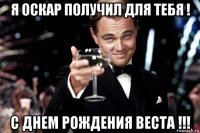 я оскар получил для тебя ! с днем рождения веста !!!