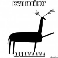 ебал твой рот kunkaaaaaaa