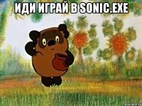 иди играй в sonic.exe 