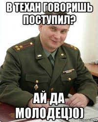 в техан говоришь поступил? ай да молодец)0)