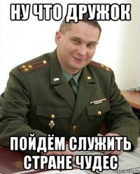 ну что дружок пойдём служить стране чудес