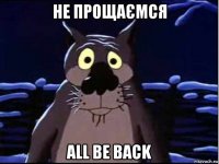 не прощаємся all be back