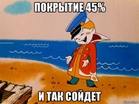 покрытие 45% и так сойдет