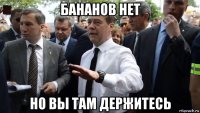 бананов нет но вы там держитесь