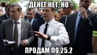 денег нет, но продам по 25.2