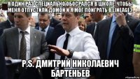 я один раз специально обосрался в школе, чтобы меня отпустили домой и я мог поиграть в lineage2 p.s. дмитрий николаевич бартеньев