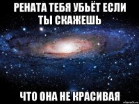 рената тебя убьёт если ты скажешь что она не красивая