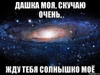 дашка моя, скучаю очень, жду тебя солнышко моё