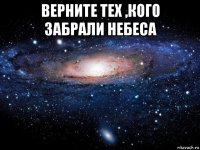 верните тех ,кого забрали небеса 