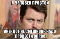 я человек простой анекдот не смешной? надо провести опрос