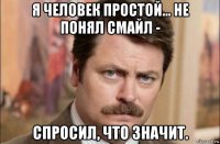 я человек простой... не понял смайл - спросил, что значит.