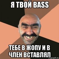 я твой bass тебе в жопу и в член вставлял