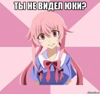 ты не видел юки? 