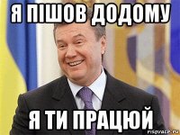 я пішов додому я ти працюй