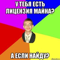 у тебя есть лицензия майна? а если найду?