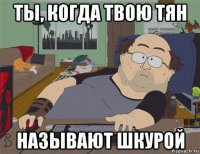 ты, когда твою тян называют шкурой