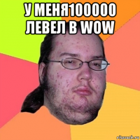 у меня100000 левел в wow 