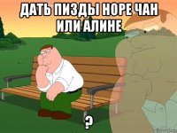 дать пизды норе чан или алине ?