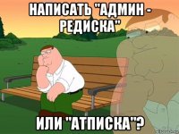 написать "админ - редиска" или "атписка"?