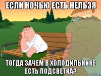 если ночью есть нельзя тогда зачем в холодильнике есть подсветка?