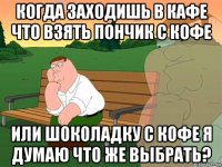 когда заходишь в кафе что взять пончик с кофе или шоколадку с кофе я думаю что же выбрать?