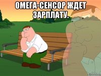 омега-сенсор ждет зарплату. 