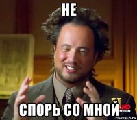 не спорь со мной