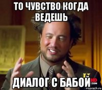 то чувство когда ведешь диалог с бабой