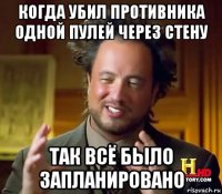 когда убил противника одной пулей через стену так всё было запланировано