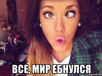  все, мир ебнулся