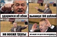 ударился об обои выкинул 100 рублей не носил трусы ай нахуй это детство вспоминать