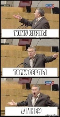 ТОМУ СЕРПЫ ТОМУ СЕРПЫ А МНЕ?