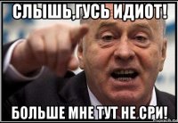 слышь,гусь идиот! больше мне тут не сри!