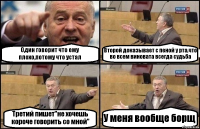 Один говорит что ему плохо,потому что устал Второй доказывает с пеной у рта,что во всем виновата всегда судьба Третий пишет"не хочешь короче говорить со мной" У меня вообще борщ