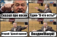 Сказал про косяк Один-"А что есть?" Второй-"Давай курнем" Поздно!Нахуй!