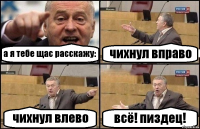 а я тебе щас расскажу: чихнул вправо чихнул влево всё! пиздец!