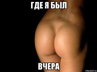 где я был вчера