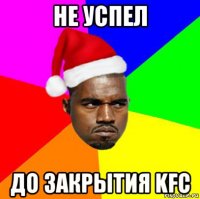 не успел до закрытия kfc