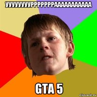 уууууууурррррррааааааааааа gta 5