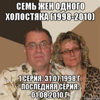 семь жен одного холостяка (1998-2010) 1 серия: 31.07.1998 г. последняя серия: 01.08.2010 г.