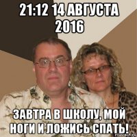 21:12 14 августа 2016 завтра в школу, мой ноги и ложись спать!