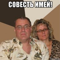 совесть имей! 