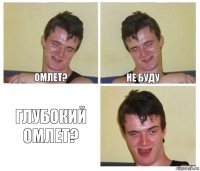 Омлет? Не буду Глубокий омлет?