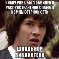 киану ривз был обвинен в распространении спама в компьютерной сети школьной библиотеки