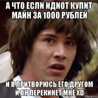 а что если идиот купит майн за 1000 рублей и я притворюсь его другом и он перекинет мне xd