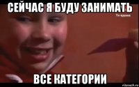 сейчас я буду занимать все категории