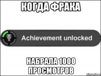 когда фрака набрала 1000 просмотров